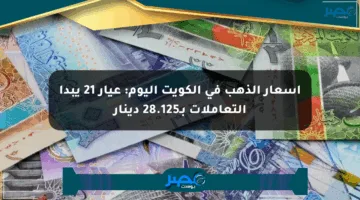 أسعار الذهب في الكويت اليوم: عيار 21 يبدأ التعاملات بـ28.125 دينار